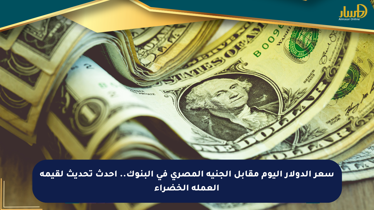 The price of the dollar today against the Egyptian pound in banks .. The latest update of the value of the green currency